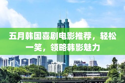 五月韓國喜劇電影推薦，輕松一笑，領(lǐng)略韓影魅力