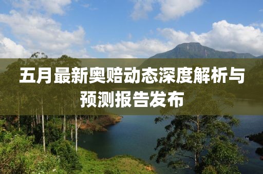 五月最新奧賠動(dòng)態(tài)深度解析與預(yù)測報(bào)告發(fā)布