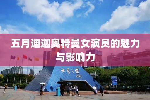 五月迪迦奧特曼女演員的魅力與影響力
