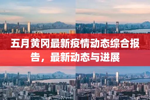 五月黃岡最新疫情動態(tài)綜合報告，最新動態(tài)與進展