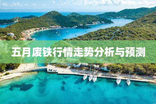 五月廢鐵行情走勢分析與預測