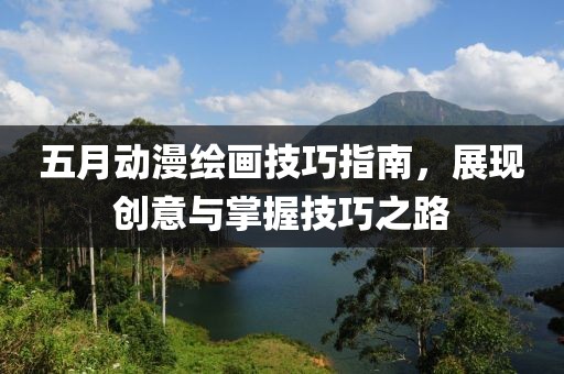 五月動漫繪畫技巧指南，展現創意與掌握技巧之路