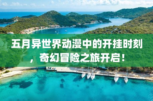 五月異世界動漫中的開掛時刻，奇幻冒險之旅開啟！
