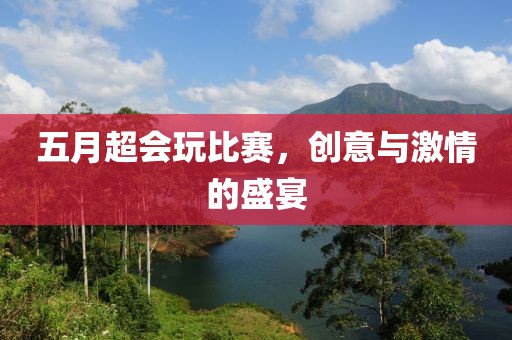 五月超會玩比賽，創意與激情的盛宴