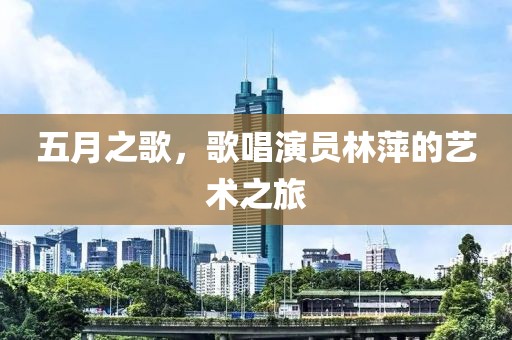 五月之歌，歌唱演員林萍的藝術(shù)之旅