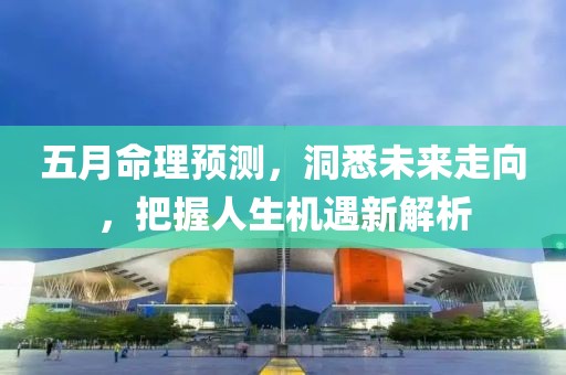 五月命理預測，洞悉未來走向，把握人生機遇新解析