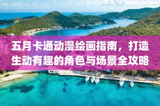 五月卡通動漫繪畫指南，打造生動有趣的角色與場景全攻略