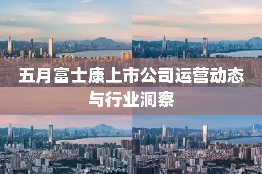 五月富士康上市公司運營動態與行業洞察