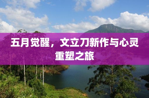 五月覺醒，文立刀新作與心靈重塑之旅