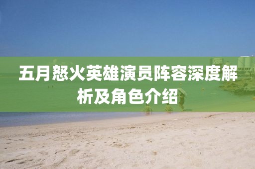 五月怒火英雄演員陣容深度解析及角色介紹