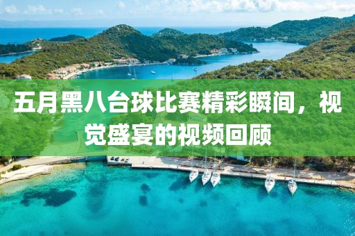 五月黑八臺球比賽精彩瞬間，視覺盛宴的視頻回顧