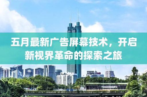 五月最新廣告屏幕技術(shù)，開(kāi)啟新視界革命的探索之旅