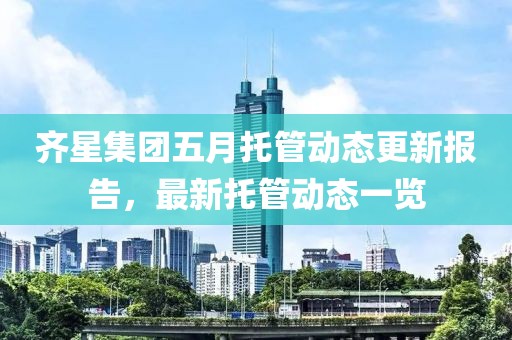 齊星集團五月托管動態更新報告，最新托管動態一覽