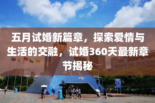 五月試婚新篇章，探索愛情與生活的交融，試婚360天最新章節揭秘