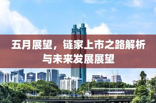 五月展望，鏈家上市之路解析與未來發(fā)展展望