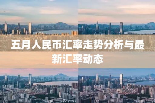 五月人民幣匯率走勢分析與最新匯率動態(tài)