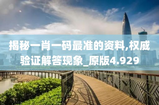 揭秘一肖一碼最準(zhǔn)的資料,權(quán)威驗(yàn)證解答現(xiàn)象_原版4.929