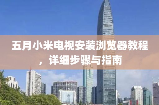 五月小米電視安裝瀏覽器教程，詳細(xì)步驟與指南