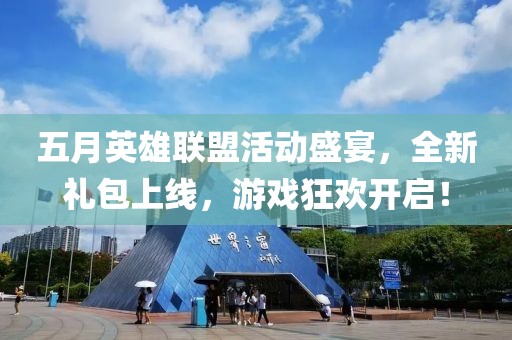 五月英雄聯盟活動盛宴，全新禮包上線，游戲狂歡開啟！