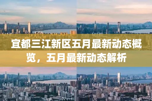 宜都三江新區(qū)五月最新動態(tài)概覽，五月最新動態(tài)解析