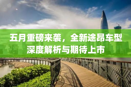 五月重磅來襲，全新途昂車型深度解析與期待上市