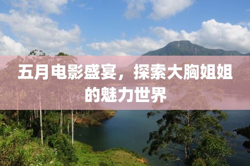 五月電影盛宴，探索大胸姐姐的魅力世界