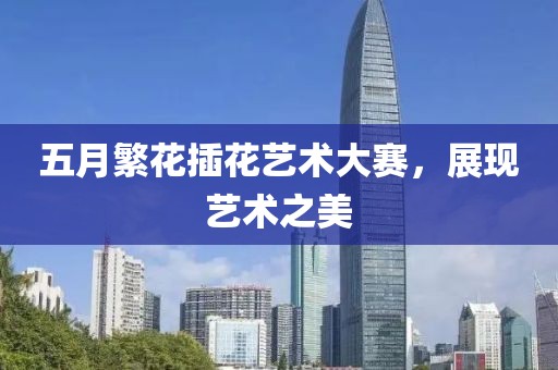 五月繁花插花藝術大賽，展現藝術之美