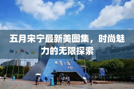 五月宋寧最新美圖集，時尚魅力的無限探索