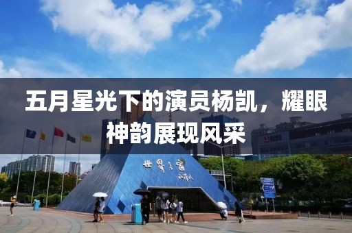 五月星光下的演員楊凱，耀眼神韻展現風采