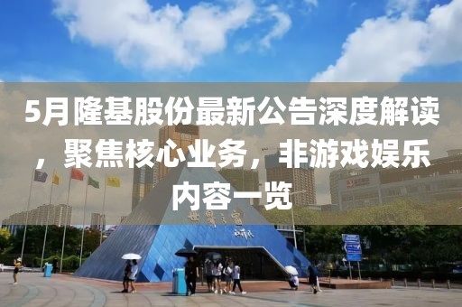 5月隆基股份最新公告深度解讀，聚焦核心業務，非游戲娛樂內容一覽