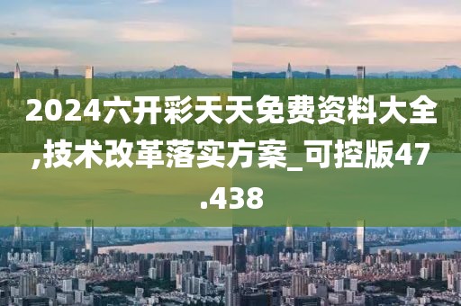 2024六開彩天天免費資料大全,技術改革落實方案_可控版47.438
