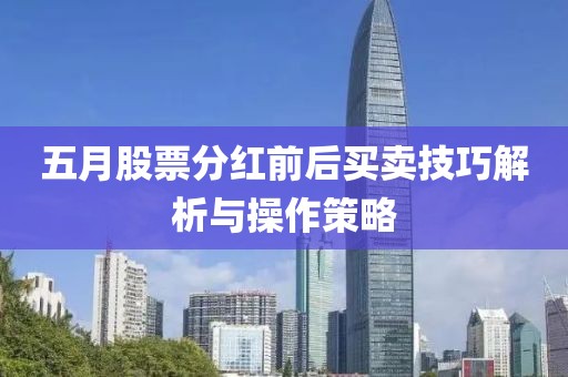 五月股票分紅前后買賣技巧解析與操作策略