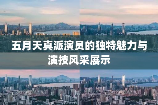 五月天真派演員的獨特魅力與演技風采展示