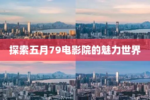 探索五月79電影院的魅力世界