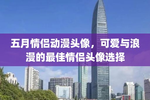 五月情侶動漫頭像，可愛與浪漫的最佳情侶頭像選擇