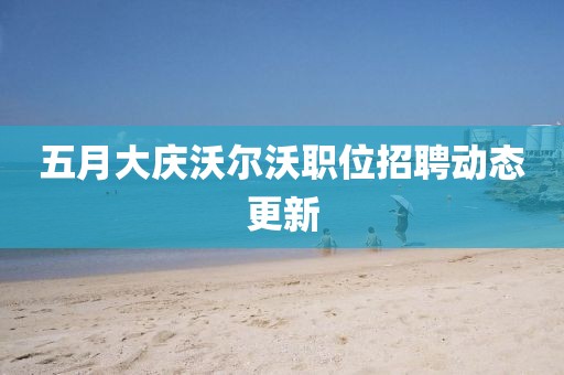五月大慶沃爾沃職位招聘動態(tài)更新