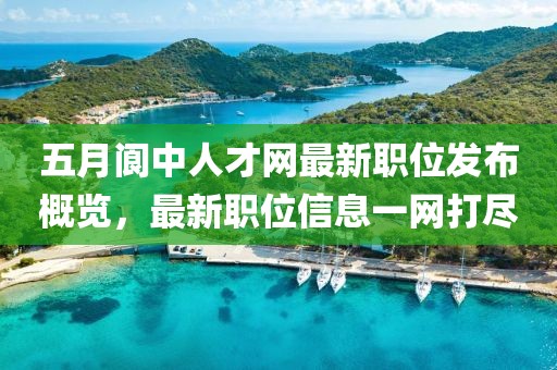 五月閬中人才網(wǎng)最新職位發(fā)布概覽，最新職位信息一網(wǎng)打盡