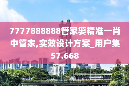 7777888888管家婆精準一肖中管家,實效設(shè)計方案_用戶集57.668