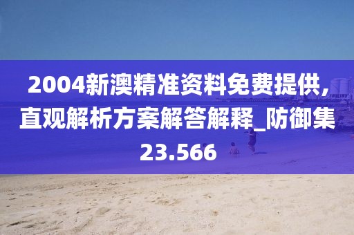 2004新澳精準資料免費提供,直觀解析方案解答解釋_防御集23.566