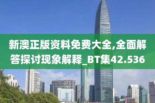 新澳正版資料免費(fèi)大全,全面解答探討現(xiàn)象解釋_BT集42.536