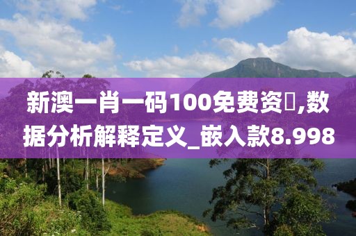 新澳一肖一碼100免費資枓,數據分析解釋定義_嵌入款8.998