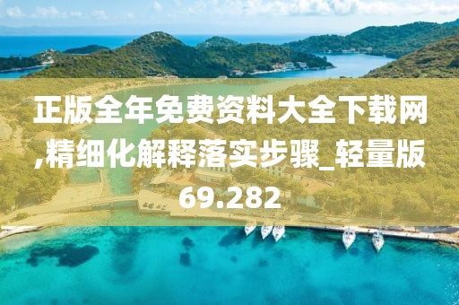 正版全年免費資料大全下載網,精細化解釋落實步驟_輕量版69.282