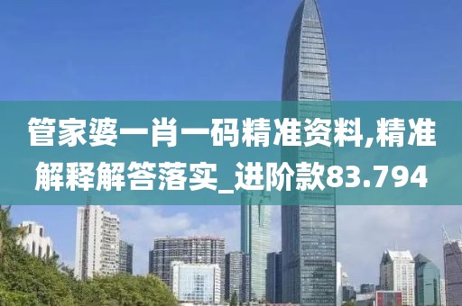 管家婆一肖一碼精準資料,精準解釋解答落實_進階款83.794