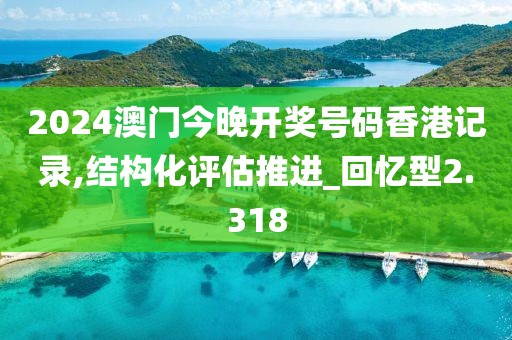 2024澳門今晚開獎號碼香港記錄,結(jié)構(gòu)化評估推進(jìn)_回憶型2.318