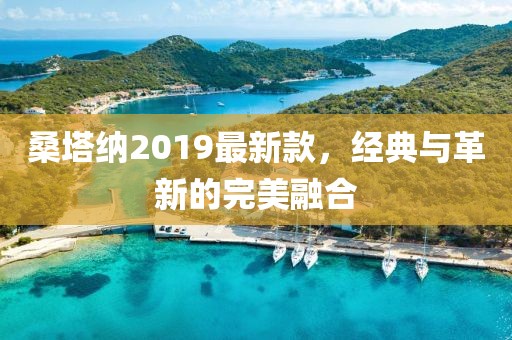 桑塔納2019最新款，經典與革新的完美融合