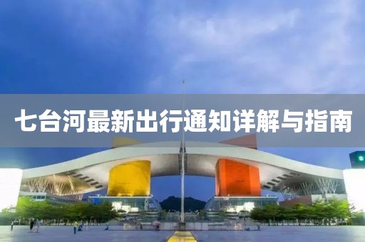 七臺河最新出行通知詳解與指南