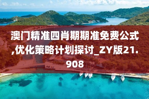 澳門精準四肖期期準免費公式,優化策略計劃探討_ZY版21.908