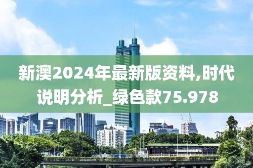 新澳2024年最新版資料,時(shí)代說(shuō)明分析_綠色款75.978