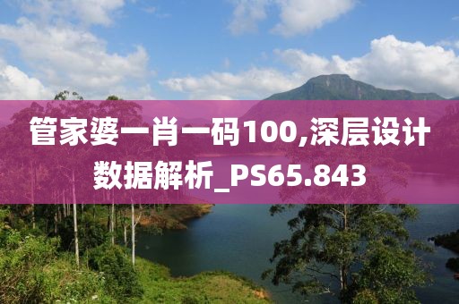 管家婆一肖一碼100,深層設計數據解析_PS65.843