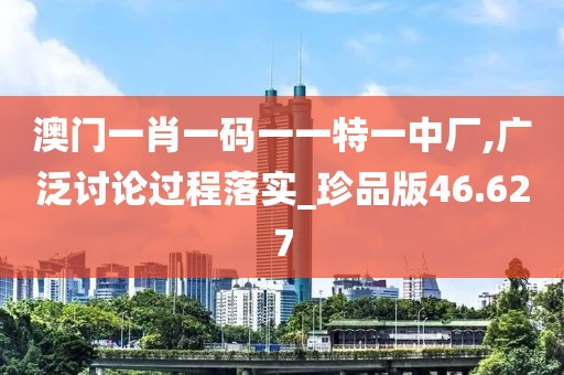 澳門一肖一碼一一特一中廠,廣泛討論過(guò)程落實(shí)_珍品版46.627